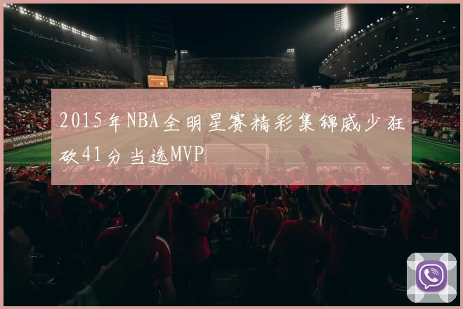 2015年NBA全明星赛精彩集锦威少狂砍41分当选MVP