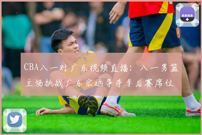 CBA八一对广东视频直播：八一男篮主场挑战广东宏远争夺季后赛席位