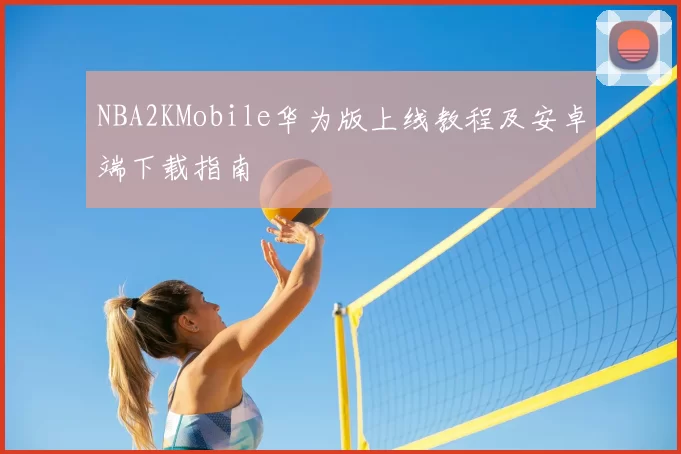 NBA2KMobile华为版上线教程及安卓端下载指南