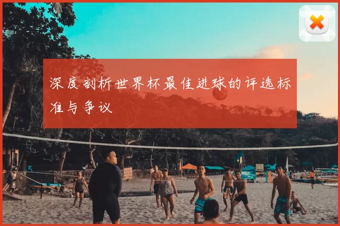 深度剖析世界杯最佳进球的评选标准与争议