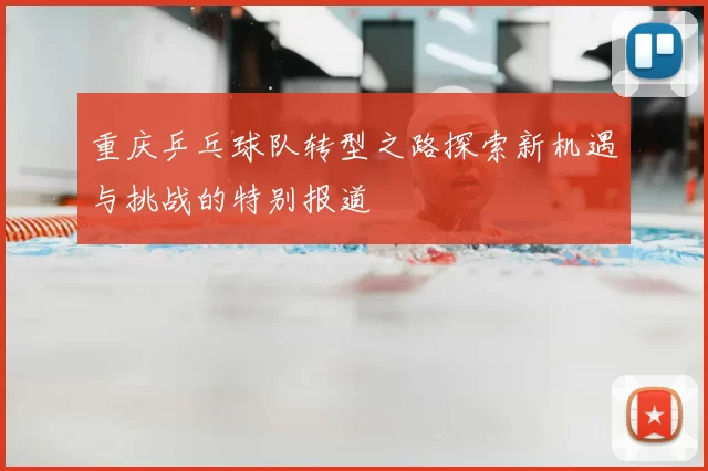 重庆乒乓球队转型之路探索新机遇与挑战的特别报道