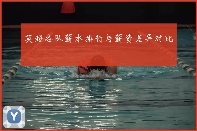 英超各队薪水排行与薪资差异对比