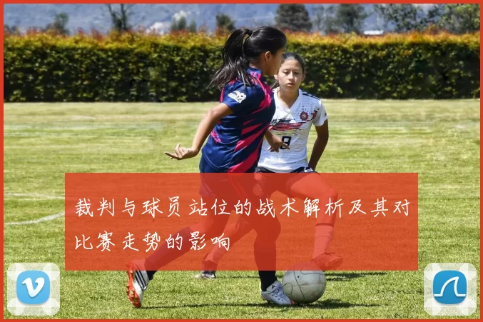 裁判与球员站位的战术解析及其对比赛走势的影响