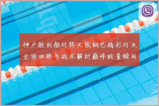 神户胜利船对阵大阪钢巴精彩对决全场回顾与战术解析巅峰较量瞬间盘点