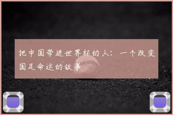 把中国带进世界杯的人:一个改变国足命运的故事