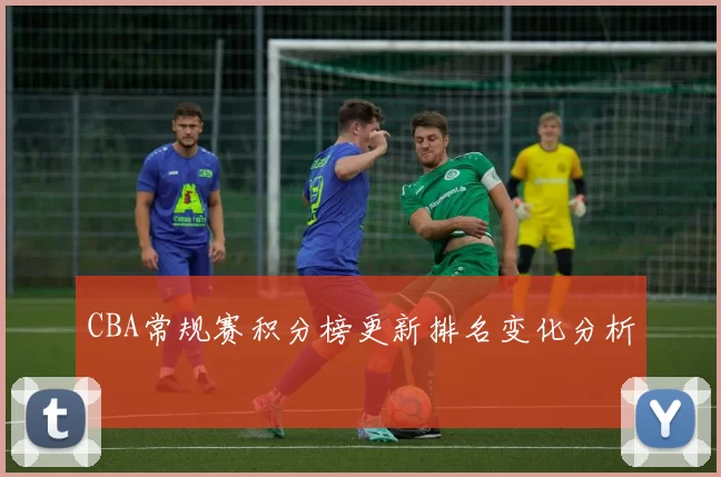 CBA常规赛积分榜更新排名变化分析