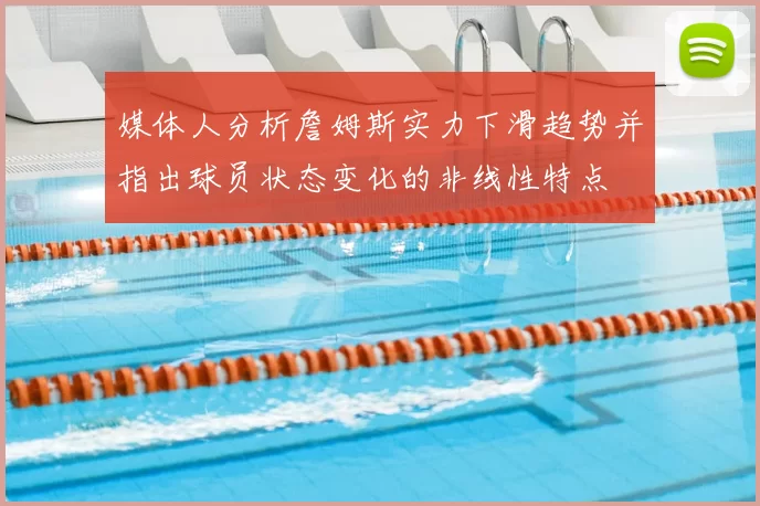 媒体人分析詹姆斯实力下滑趋势并指出球员状态变化的非线性特点