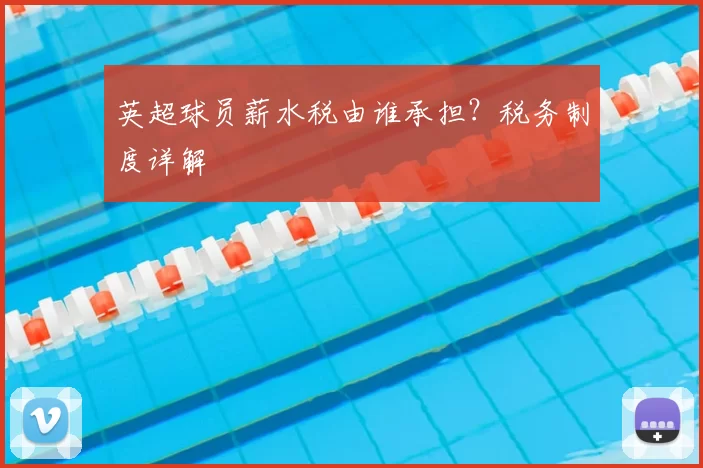 英超球员薪水税由谁承担？税务制度详解