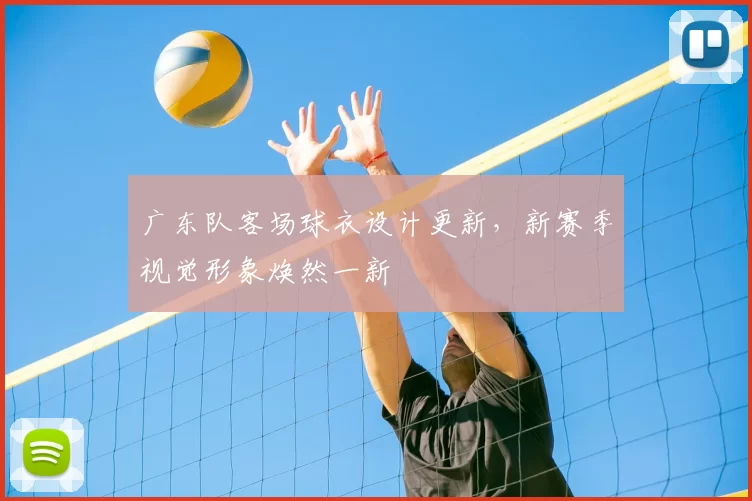 广东队客场球衣设计更新，新赛季视觉形象焕然一新