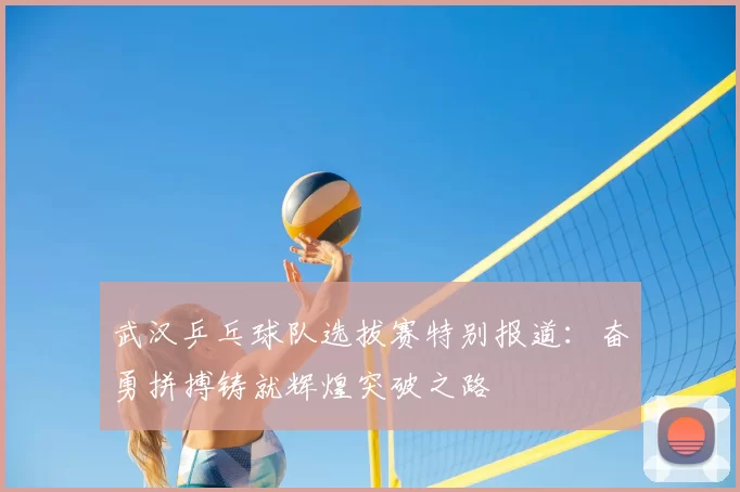 武汉乒乓球队选拔赛特别报道：奋勇拼搏铸就辉煌突破之路