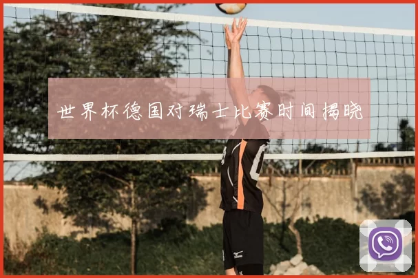 世界杯德国对瑞士比赛时间揭晓