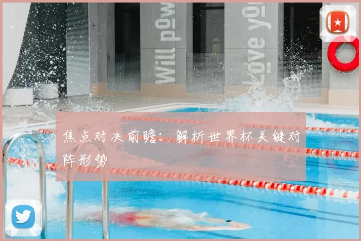 焦点对决前瞻:解析世界杯关键对阵形势