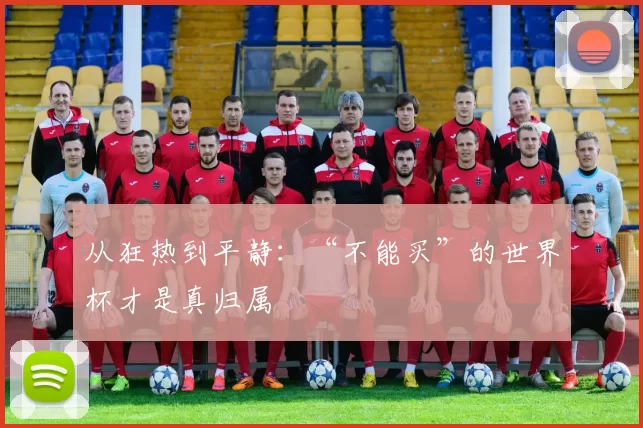 从狂热到平静:“不能买”的世界杯才是真归属