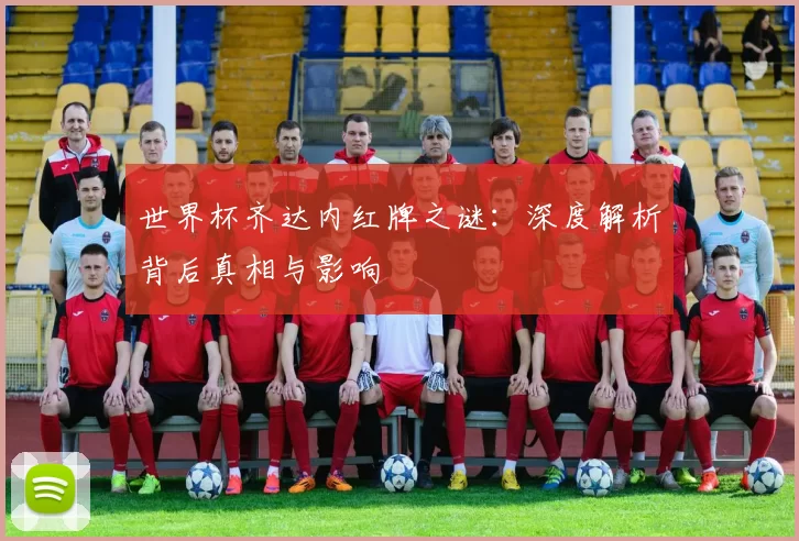 世界杯齐达内红牌之谜：深度解析背后真相与影响