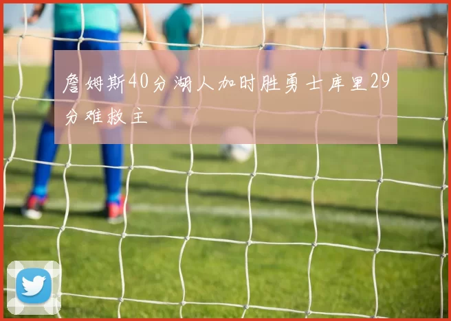 詹姆斯40分湖人加时胜勇士库里29分难救主