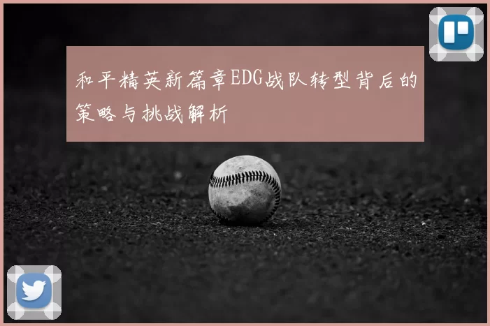 和平精英新篇章EDG战队转型背后的策略与挑战解析