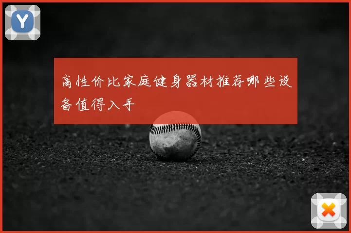 高性价比家庭健身器材推荐哪些设备值得入手