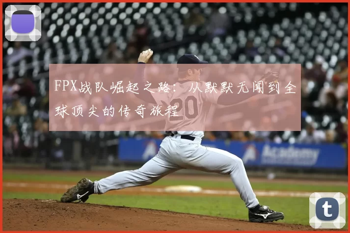 FPX战队崛起之路:从默默无闻到全球顶尖的传奇旅程