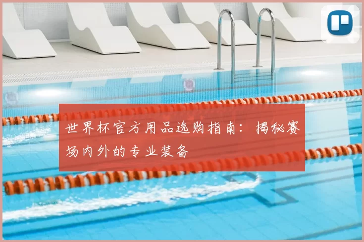 世界杯官方用品选购指南:揭秘赛场内外的专业装备