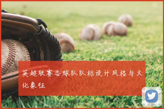 英超联赛各球队队标设计风格与文化象征