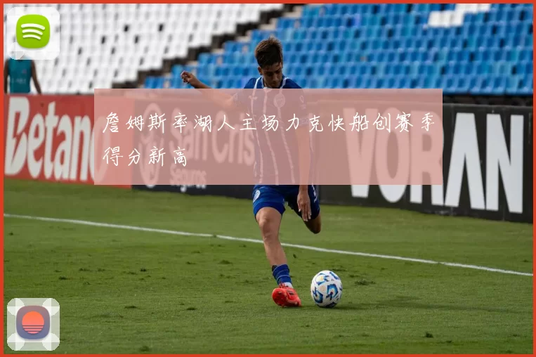 詹姆斯率湖人主场力克快船创赛季得分新高