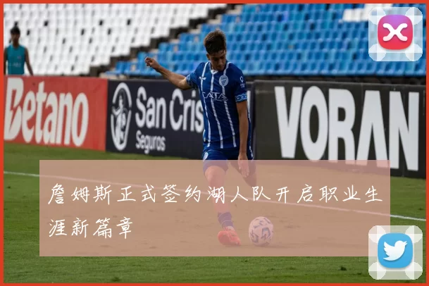 詹姆斯正式签约湖人队开启职业生涯新篇章