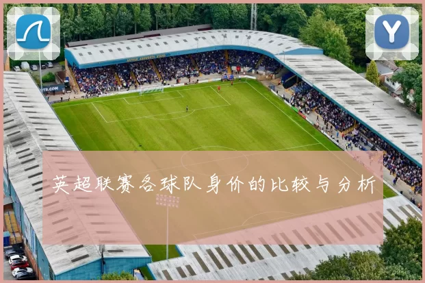 英超联赛各球队身价的比较与分析