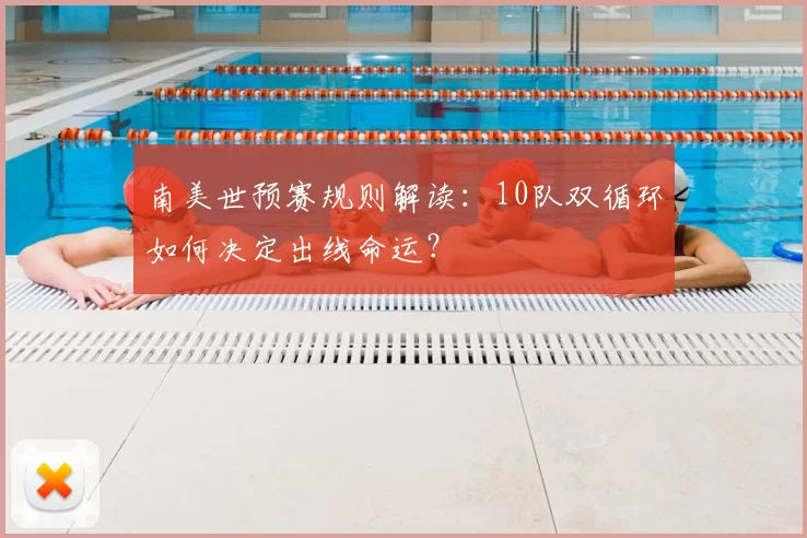 南美世预赛规则解读:10队双循环如何决定出线命运?