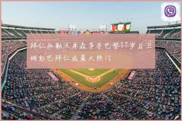 拜仁和勒沃库森争夺巴黎17岁后卫姆彭巴拜仁成最大热门
