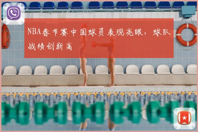 NBA春节赛中国球员表现亮眼，球队战绩创新高