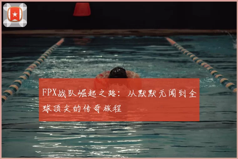 FPX战队崛起之路：从默默无闻到全球顶尖的传奇旅程