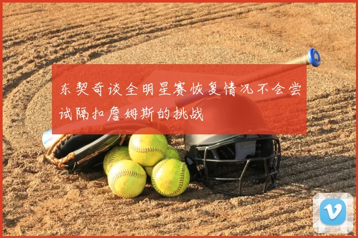 东契奇谈全明星赛恢复情况不会尝试隔扣詹姆斯的挑战