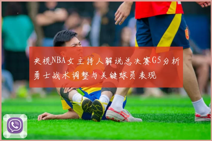 央视NBA女主持人解说总决赛G5分析勇士战术调整与关键球员表现