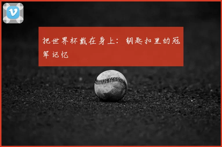 把世界杯戴在身上:钥匙扣里的冠军记忆