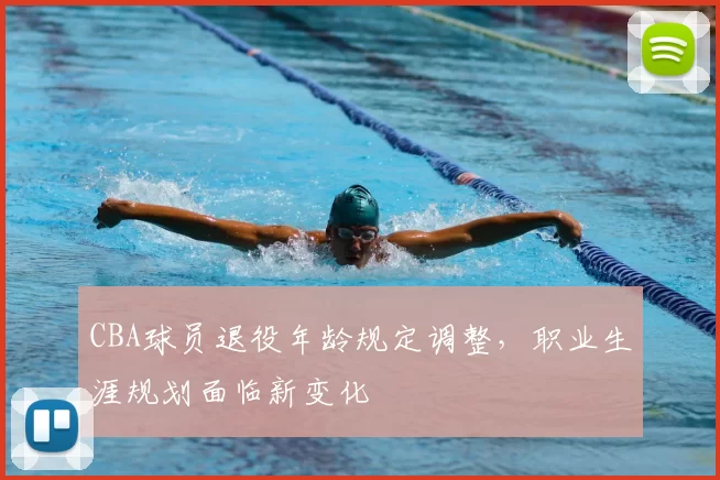 CBA球员退役年龄规定调整,职业生涯规划面临新变化
