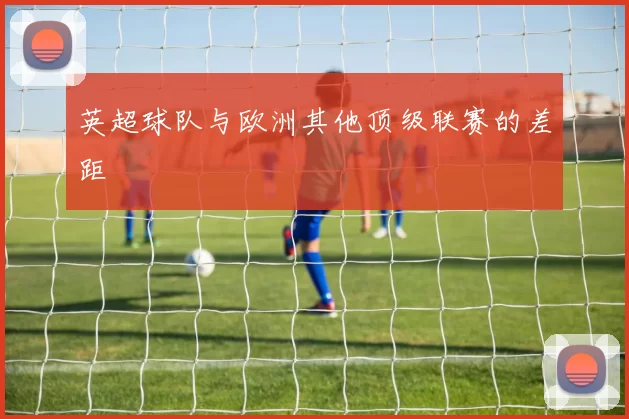 英超球队与欧洲其他顶级联赛的差距