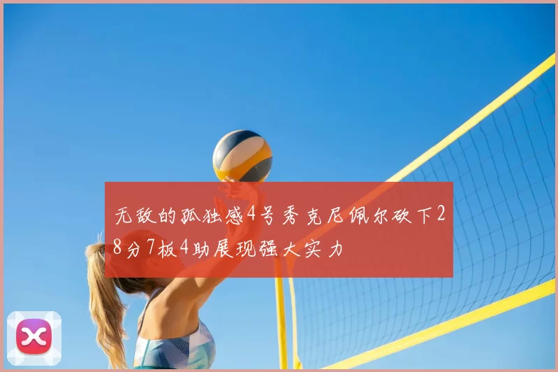 无敌的孤独感4号秀克尼佩尔砍下28分7板4助展现强大实力