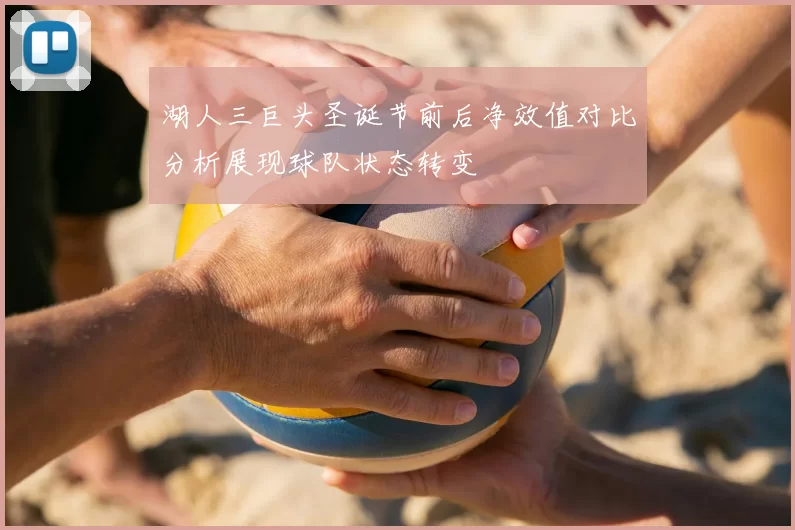湖人三巨头圣诞节前后净效值对比分析展现球队状态转变