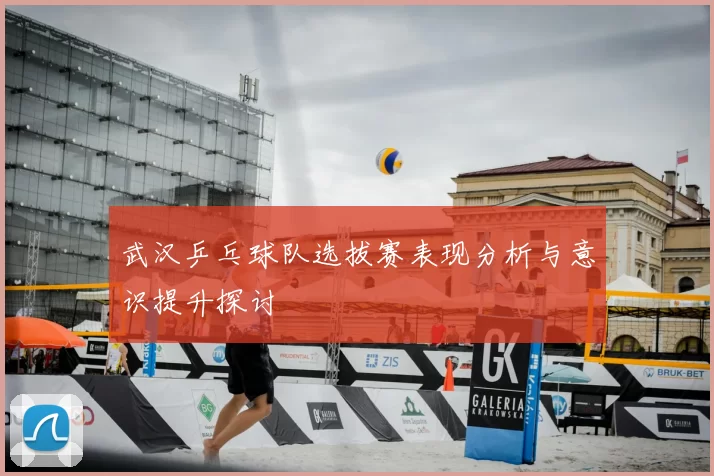 武汉乒乓球队选拔赛表现分析与意识提升探讨