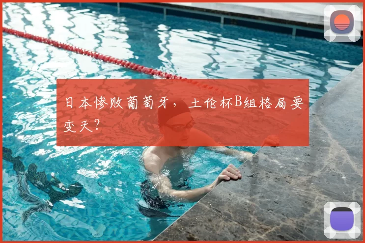 日本惨败葡萄牙，土伦杯B组格局要变天？