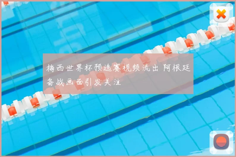 梅西世界杯预选赛视频流出 阿根廷备战画面引发关注