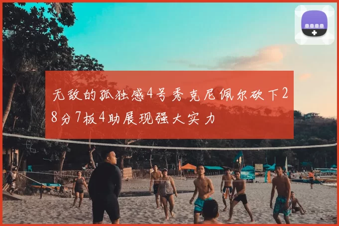 无敌的孤独感4号秀克尼佩尔砍下28分7板4助展现强大实力