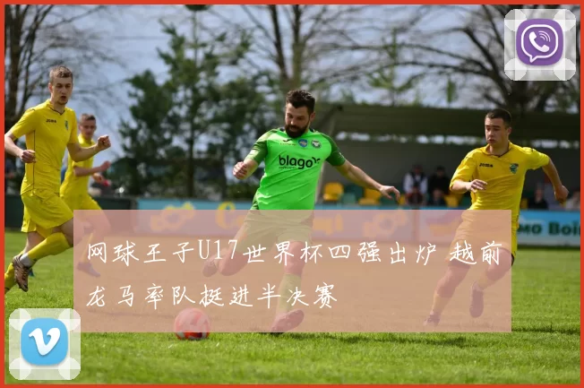网球王子U17世界杯四强出炉 越前龙马率队挺进半决赛