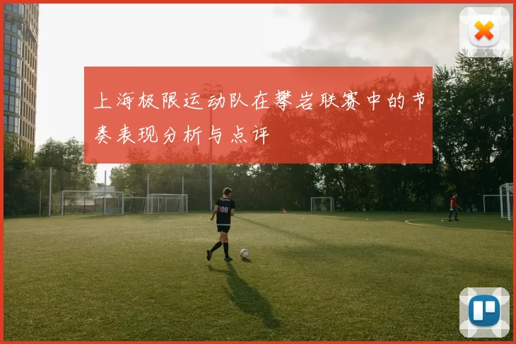 上海极限运动队在攀岩联赛中的节奏表现分析与点评